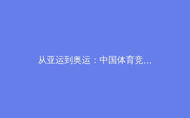 从亚运到奥运：中国体育竞技实力转型与全民健康战略的双轨演进 - 4